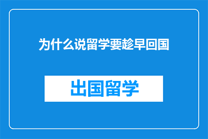 为什么说留学要趁早回国(为何留学后应尽早回国？)