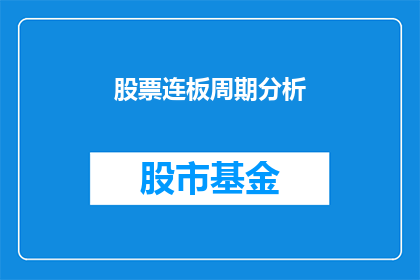 股票连板周期分析(股票连板周期分析：如何预测和理解股市的连续涨停现象？)