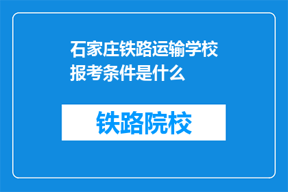 石家庄铁路运输学校报考条件是什么(石家庄铁路运输学校报考条件是什么？)