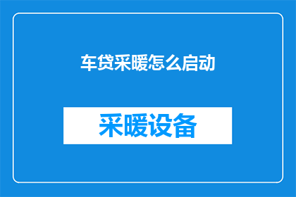 车贷采暖怎么启动(如何启动车贷采暖系统？)