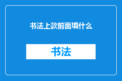 书法上款前面填什么(书法上款前应填什么？)