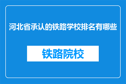 河北省承认的铁路学校排名有哪些(河北省内哪些铁路学校享有最高声誉？)