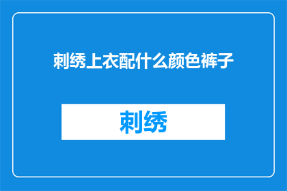 刺绣上衣配什么颜色裤子(刺绣上衣搭配什么颜色的裤子？)