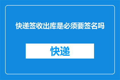 快递签收出库是必须要签名吗(快递签收出库是否必须签名？)