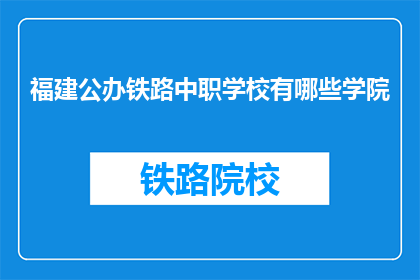 福建公办铁路中职学校有哪些学院(福建公办铁路中职学校有哪些学院？)