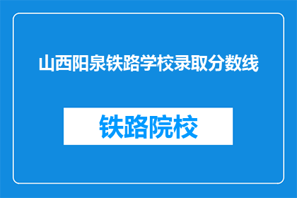 山西阳泉铁路学校录取分数线(山西阳泉铁路学校录取分数线是多少？)