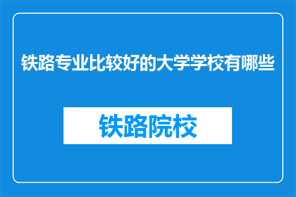 铁路专业比较好的大学学校有哪些(哪些铁路专业大学在业界享有盛誉？)