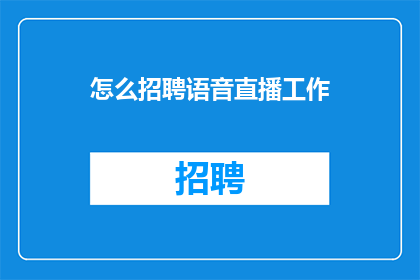 怎么招聘语音直播工作(如何招募合适的语音直播人才？)