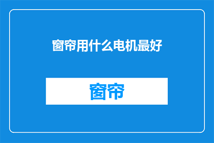 窗帘用什么电机最好(哪种窗帘电机最适合您的需求？)