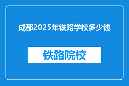 成都2025年铁路学校多少钱(成都2025年铁路学校学费是多少？)