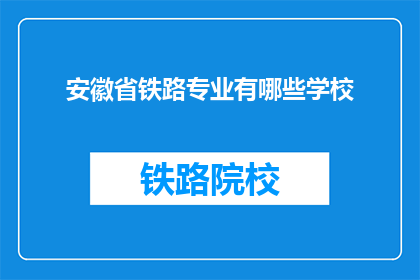 安徽省铁路专业有哪些学校(安徽省内有哪些铁路专业学校？)