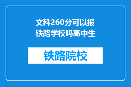 文科260分可以报铁路学校吗高中生(文科生260分能否报考铁路学校？)