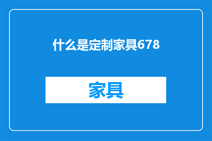 什么是定制家具678(定制家具是什么？)