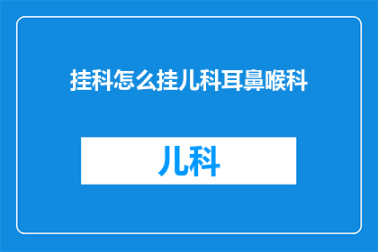 挂科怎么挂儿科耳鼻喉科(挂科了，怎么挂的儿科和耳鼻喉科？)