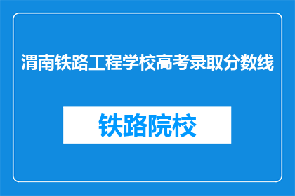 渭南铁路工程学校高考录取分数线(渭南铁路工程学校高考分数线是多少？)