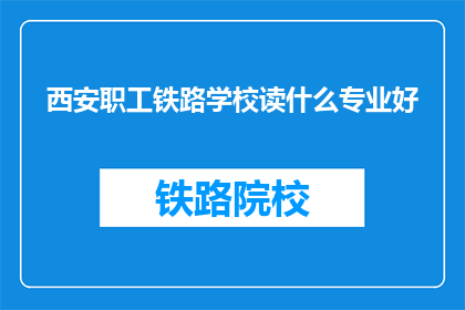 西安职工铁路学校读什么专业好(西安职工铁路学校：哪些专业最适合你？)