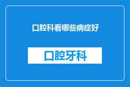 口腔科看哪些病症好(口腔科主要治疗哪些疾病？)