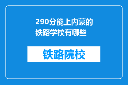 290分能上内蒙的铁路学校有哪些(290分能上内蒙的铁路学校有哪些？)