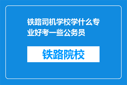 铁路司机学校学什么专业好考一些公务员(铁路司机学校哪些专业更易通过公务员考试？)