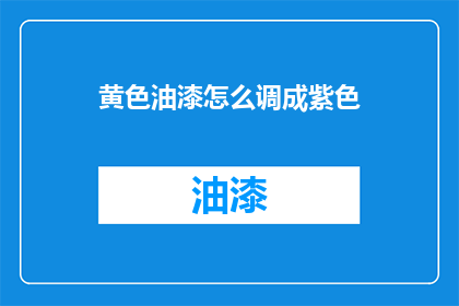 黄色油漆怎么调成紫色(如何将黄色油漆调成紫色？)
