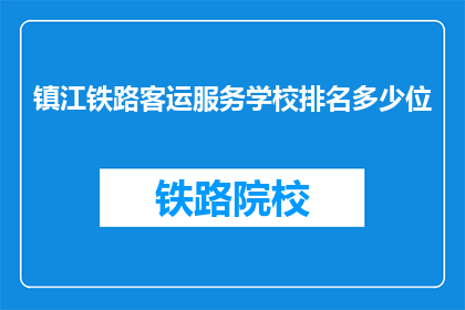 镇江铁路客运服务学校排名多少位(镇江铁路客运服务学校排名如何？)