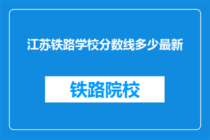 江苏铁路学校分数线多少最新(江苏铁路学校最新录取分数线是多少？)