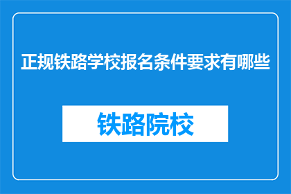 正规铁路学校报名条件要求有哪些(报名正规铁路学校需要满足哪些条件？)