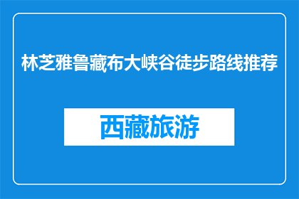 林芝雅鲁藏布大峡谷徒步路线推荐(林芝雅鲁藏布大峡谷徒步路线，你推荐哪条？)