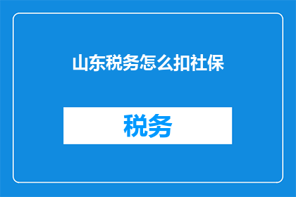 山东税务怎么扣社保(山东税务如何扣除社保？)
