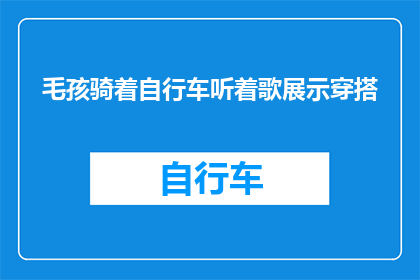 毛孩骑着自行车听着歌展示穿搭(毛孩骑行时如何巧妙展示时尚穿搭？)
