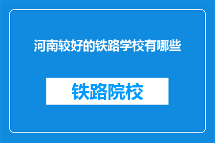 河南较好的铁路学校有哪些(河南地区有哪些优秀的铁路学校？)