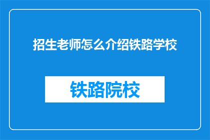 招生老师怎么介绍铁路学校(铁路学校招生老师如何介绍？)