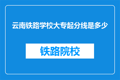 云南铁路学校大专起分线是多少(云南铁路学校大专录取分数线是多少？)