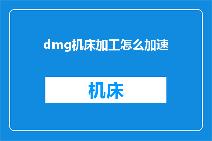 dmg机床加工怎么加速(如何有效提升DMC机床加工速度？)