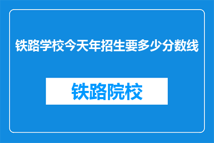 铁路学校今天年招生要多少分数线(铁路学校招生分数线是多少？)