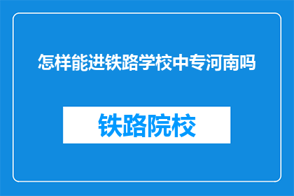 怎样能进铁路学校中专河南吗(如何成功申请河南铁路学校的中专课程？)