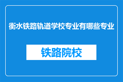 衡水铁路轨道学校专业有哪些专业