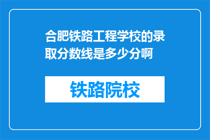 合肥铁路工程学校的录取分数线是多少分啊(合肥铁路工程学校录取分数线是多少？)