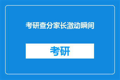 考研查分家长激动瞬间(家长在考研成绩揭晓时激动不已，这是怎样的瞬间？)