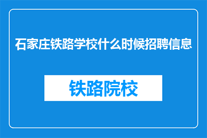 石家庄铁路学校什么时候招聘信息(石家庄铁路学校何时发布招聘信息？)