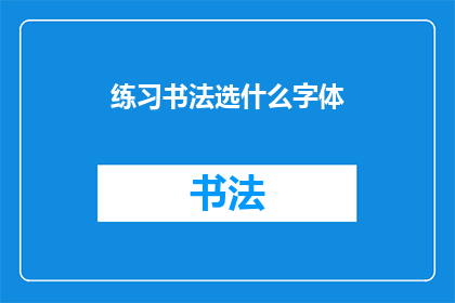 练习书法选什么字体(练习书法，应选择哪种字体？)