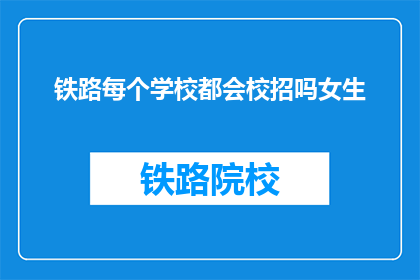铁路每个学校都会校招吗女生(铁路公司是否为所有学校提供校园招聘机会？)