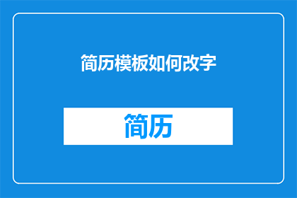 简历模板如何改字(如何修改简历模板以提升求职成功率？)