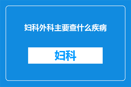 妇科外科主要查什么疾病(妇科外科主要检查哪些疾病？)