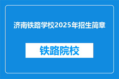 济南铁路学校2025年招生简章(2025年，济南铁路学校招生简章是否已更新？)