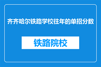 齐齐哈尔铁路学校往年的单招分数(齐齐哈尔铁路学校往年单招分数线是多少？)