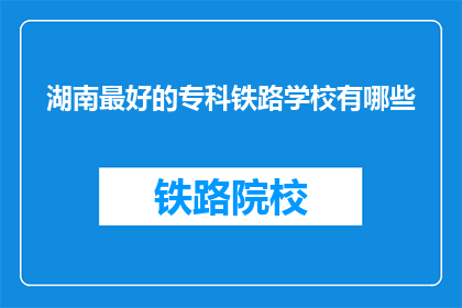 湖南最好的专科铁路学校有哪些(湖南最好的专科铁路学校有哪些？)