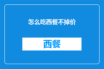 怎么吃西餐不掉价(如何优雅地享用西餐而不超预算？)