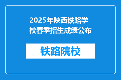 2025年陕西铁路学校春季招生成绩公布(2025年陕西铁路学校春季招生成绩何时公布？)