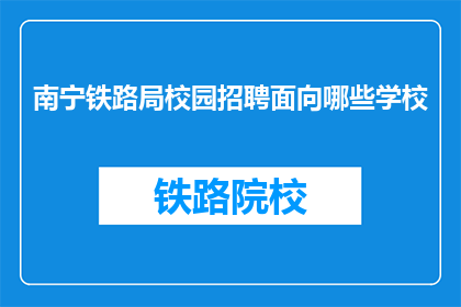 南宁铁路局校园招聘面向哪些学校(南宁铁路局校园招聘面向哪些学校？)